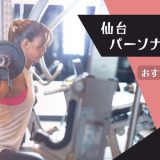 仙台でおすすめのパーソナルジム15選｜女性におすすめ、ダイエット向け、都度払い、通い放題などを紹介！